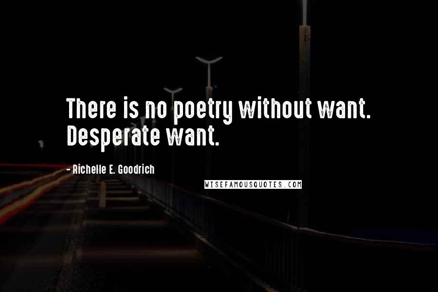 Richelle E. Goodrich Quotes: There is no poetry without want. Desperate want.