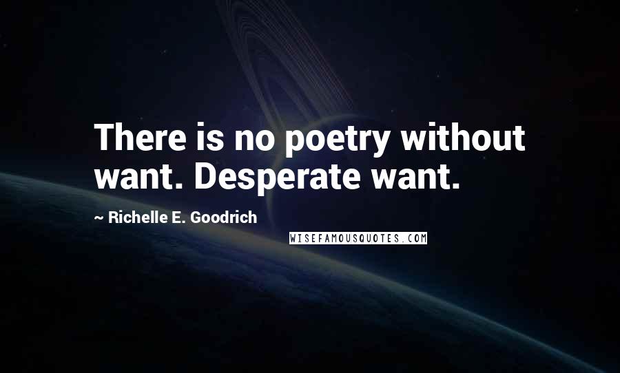 Richelle E. Goodrich Quotes: There is no poetry without want. Desperate want.