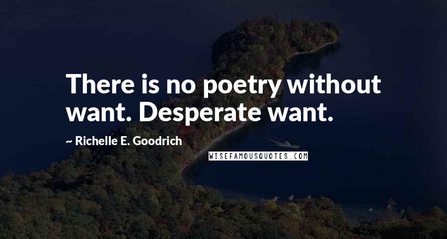 Richelle E. Goodrich Quotes: There is no poetry without want. Desperate want.