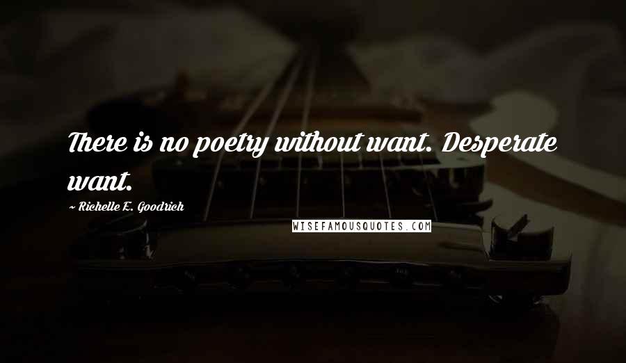 Richelle E. Goodrich Quotes: There is no poetry without want. Desperate want.