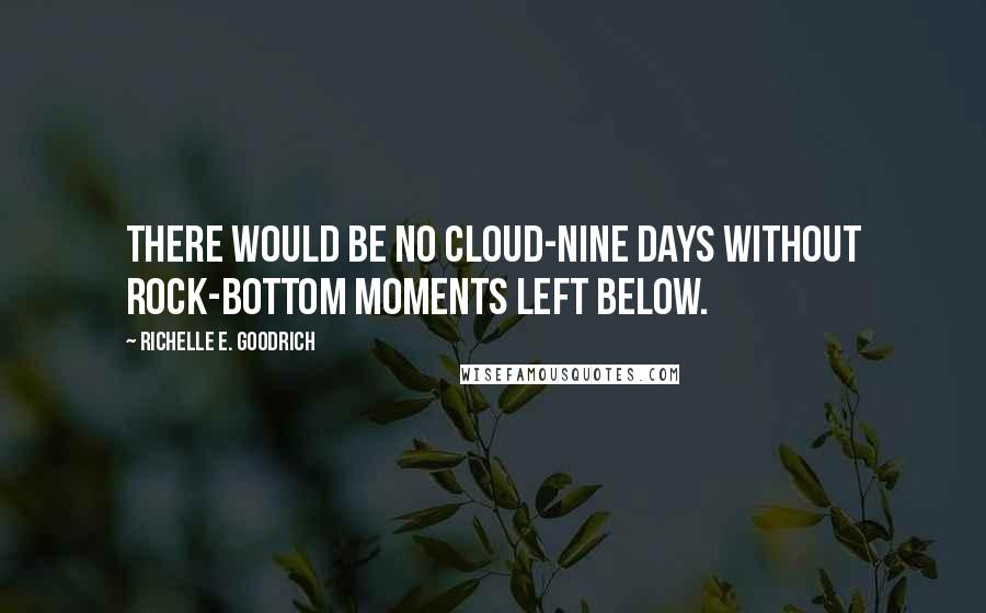 Richelle E. Goodrich Quotes: There would be no cloud-nine days without rock-bottom moments left below.