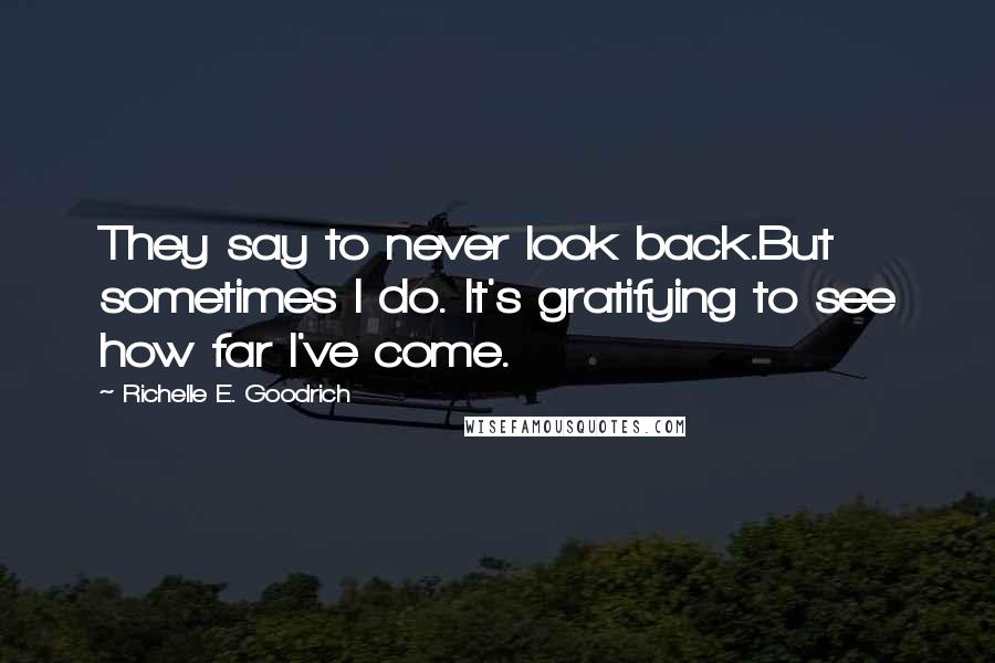 Richelle E. Goodrich Quotes: They say to never look back.But sometimes I do. It's gratifying to see how far I've come.