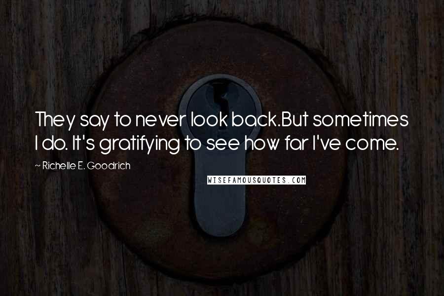 Richelle E. Goodrich Quotes: They say to never look back.But sometimes I do. It's gratifying to see how far I've come.