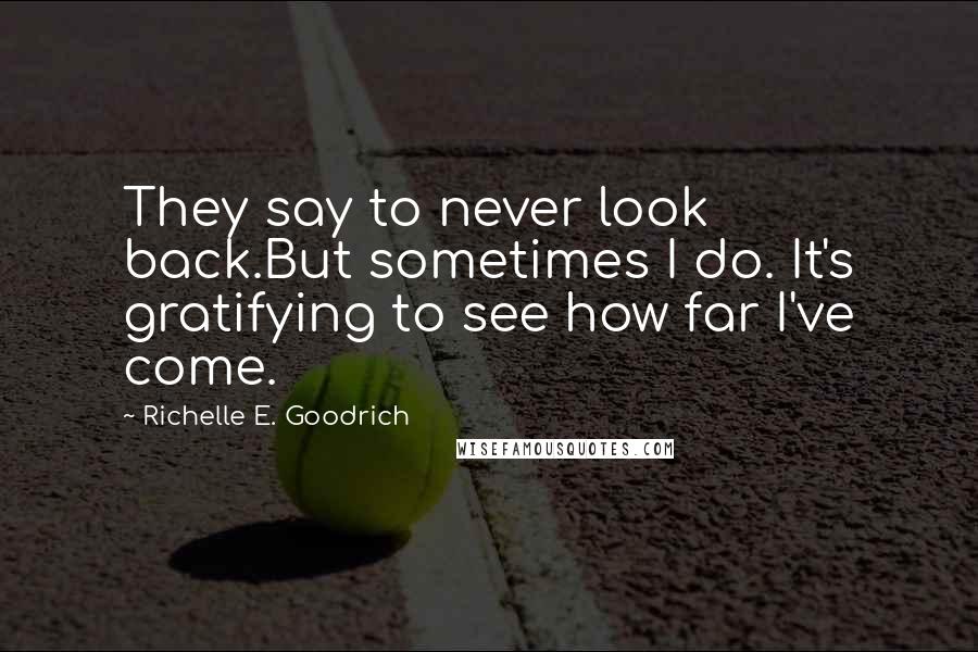 Richelle E. Goodrich Quotes: They say to never look back.But sometimes I do. It's gratifying to see how far I've come.