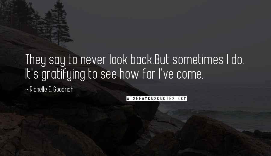 Richelle E. Goodrich Quotes: They say to never look back.But sometimes I do. It's gratifying to see how far I've come.