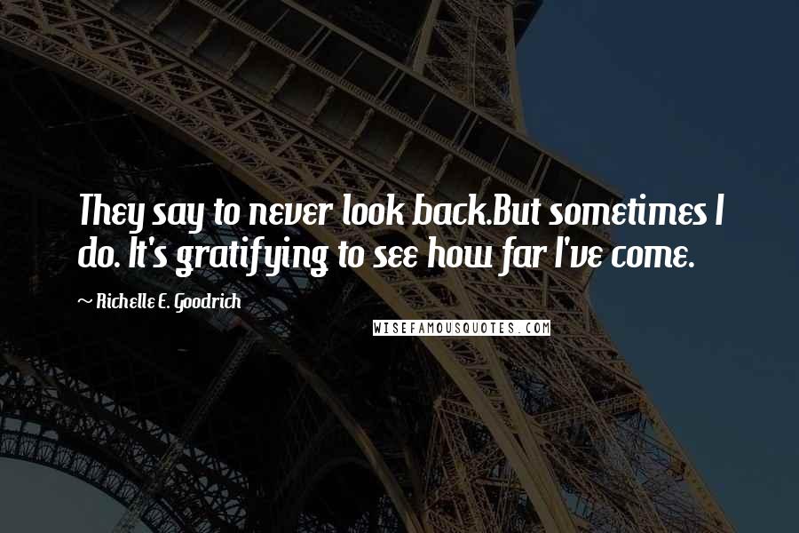 Richelle E. Goodrich Quotes: They say to never look back.But sometimes I do. It's gratifying to see how far I've come.