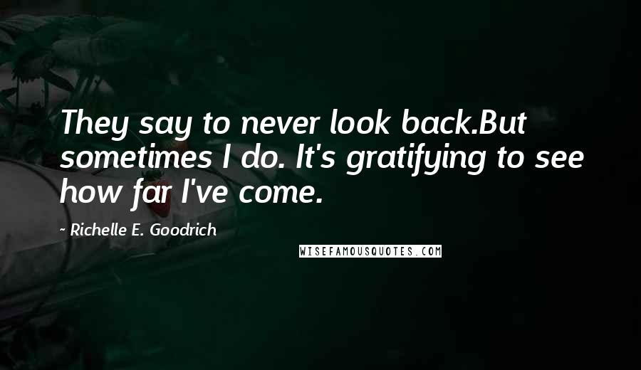 Richelle E. Goodrich Quotes: They say to never look back.But sometimes I do. It's gratifying to see how far I've come.