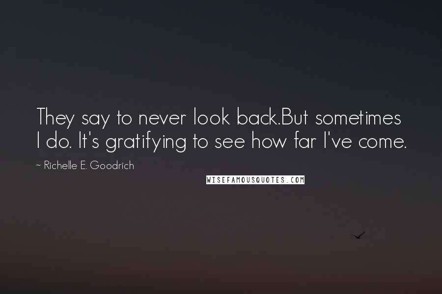 Richelle E. Goodrich Quotes: They say to never look back.But sometimes I do. It's gratifying to see how far I've come.