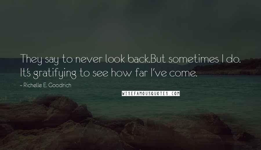 Richelle E. Goodrich Quotes: They say to never look back.But sometimes I do. It's gratifying to see how far I've come.