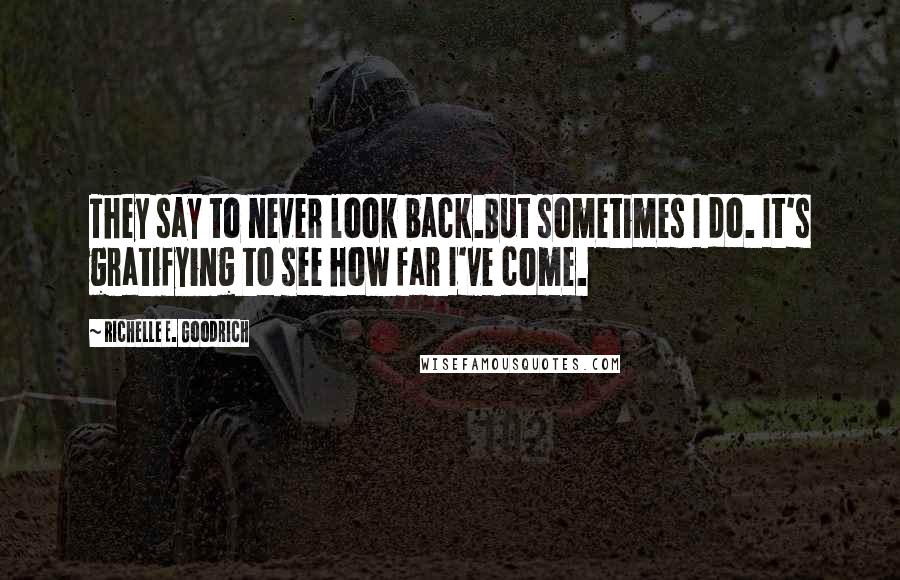 Richelle E. Goodrich Quotes: They say to never look back.But sometimes I do. It's gratifying to see how far I've come.