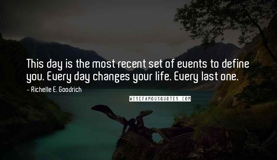 Richelle E. Goodrich Quotes: This day is the most recent set of events to define you. Every day changes your life. Every last one.