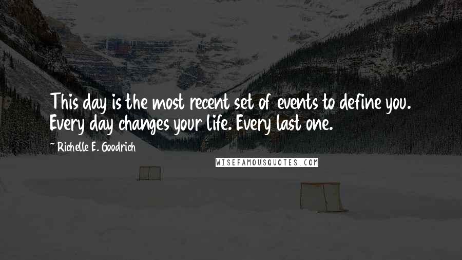 Richelle E. Goodrich Quotes: This day is the most recent set of events to define you. Every day changes your life. Every last one.