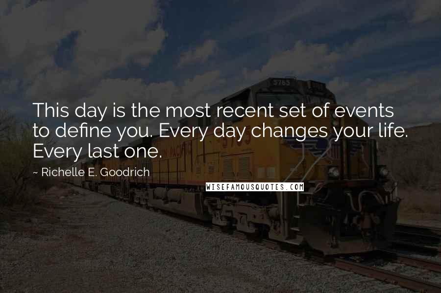 Richelle E. Goodrich Quotes: This day is the most recent set of events to define you. Every day changes your life. Every last one.