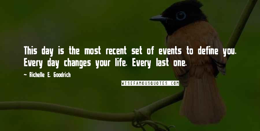 Richelle E. Goodrich Quotes: This day is the most recent set of events to define you. Every day changes your life. Every last one.