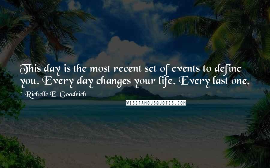 Richelle E. Goodrich Quotes: This day is the most recent set of events to define you. Every day changes your life. Every last one.