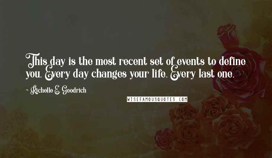 Richelle E. Goodrich Quotes: This day is the most recent set of events to define you. Every day changes your life. Every last one.