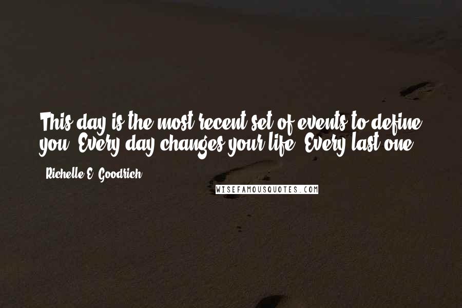 Richelle E. Goodrich Quotes: This day is the most recent set of events to define you. Every day changes your life. Every last one.