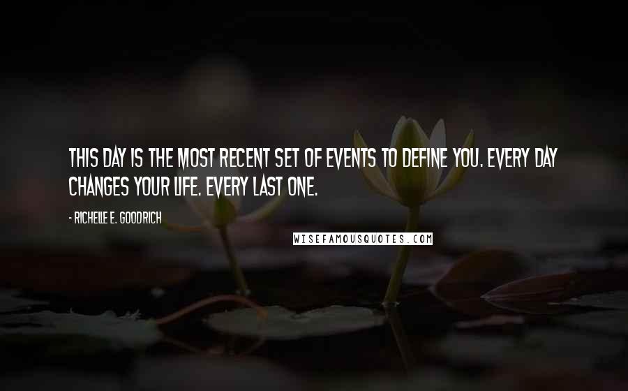 Richelle E. Goodrich Quotes: This day is the most recent set of events to define you. Every day changes your life. Every last one.