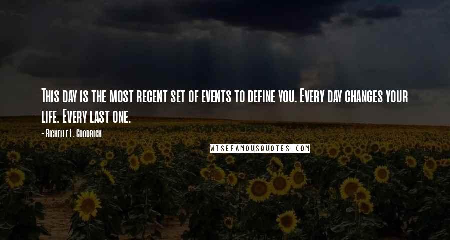 Richelle E. Goodrich Quotes: This day is the most recent set of events to define you. Every day changes your life. Every last one.