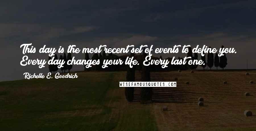 Richelle E. Goodrich Quotes: This day is the most recent set of events to define you. Every day changes your life. Every last one.