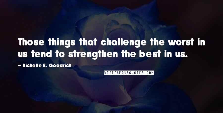 Richelle E. Goodrich Quotes: Those things that challenge the worst in us tend to strengthen the best in us.