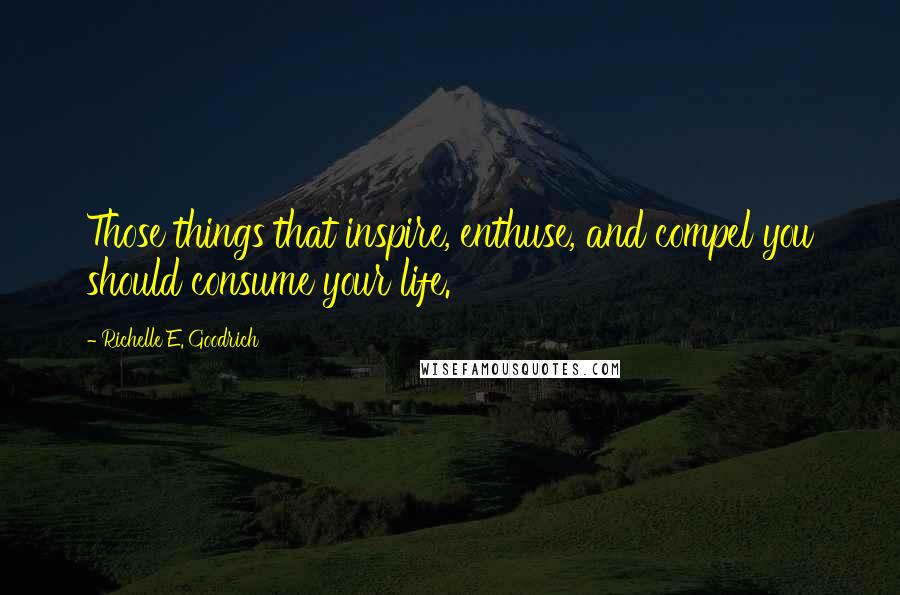 Richelle E. Goodrich Quotes: Those things that inspire, enthuse, and compel you should consume your life.