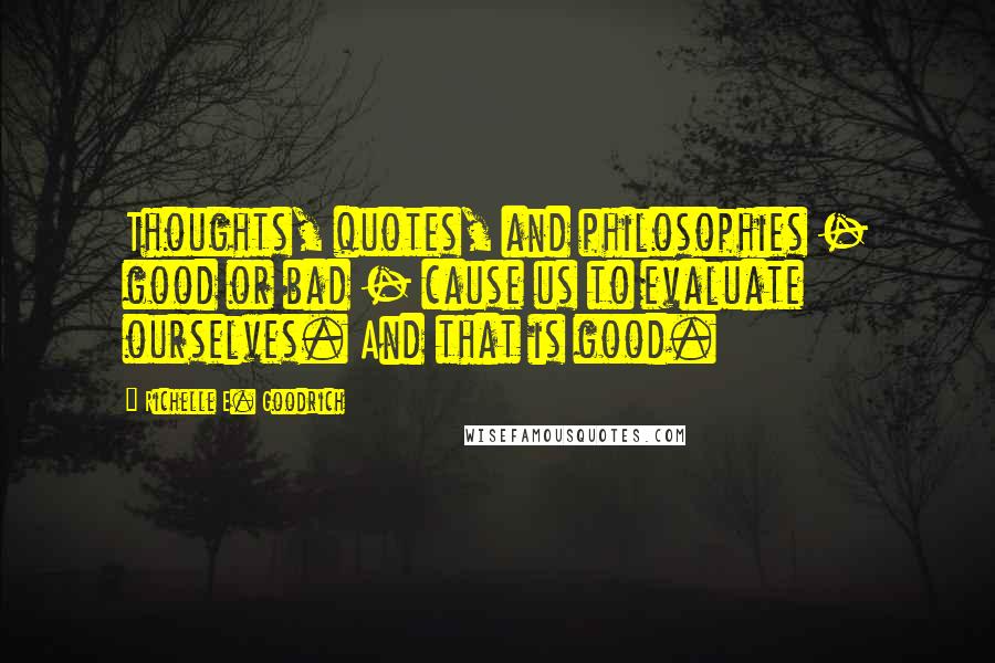 Richelle E. Goodrich Quotes: Thoughts, quotes, and philosophies - good or bad - cause us to evaluate ourselves. And that is good.