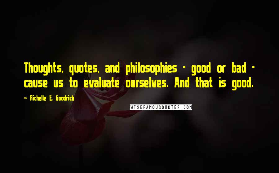 Richelle E. Goodrich Quotes: Thoughts, quotes, and philosophies - good or bad - cause us to evaluate ourselves. And that is good.