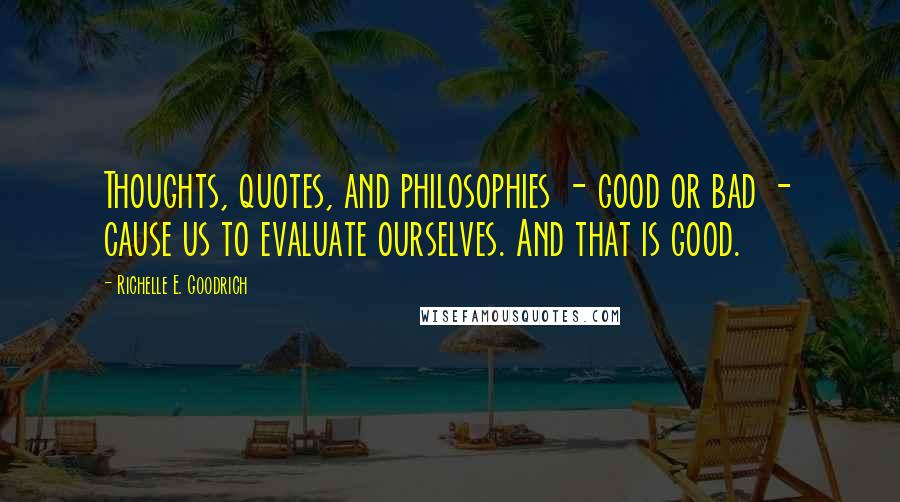 Richelle E. Goodrich Quotes: Thoughts, quotes, and philosophies - good or bad - cause us to evaluate ourselves. And that is good.