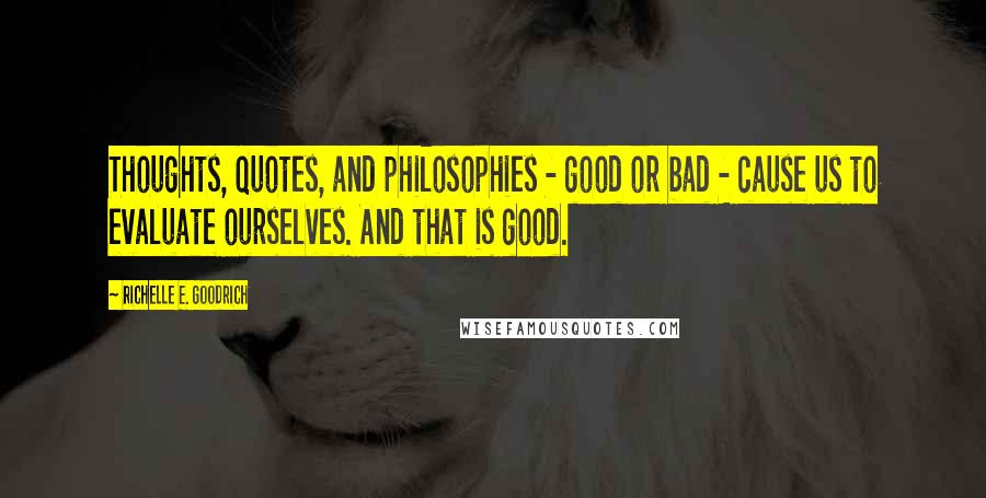 Richelle E. Goodrich Quotes: Thoughts, quotes, and philosophies - good or bad - cause us to evaluate ourselves. And that is good.