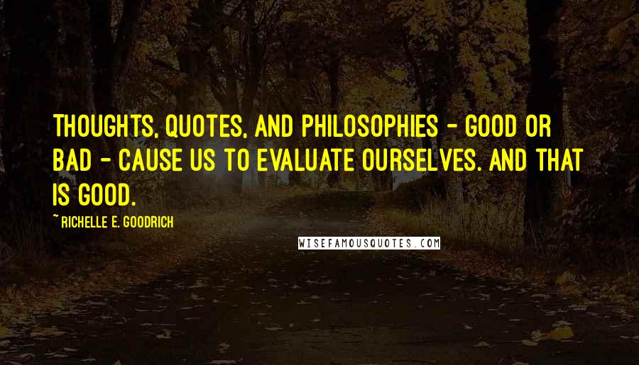 Richelle E. Goodrich Quotes: Thoughts, quotes, and philosophies - good or bad - cause us to evaluate ourselves. And that is good.