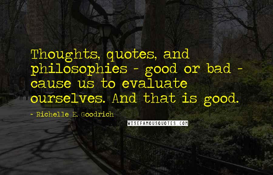 Richelle E. Goodrich Quotes: Thoughts, quotes, and philosophies - good or bad - cause us to evaluate ourselves. And that is good.