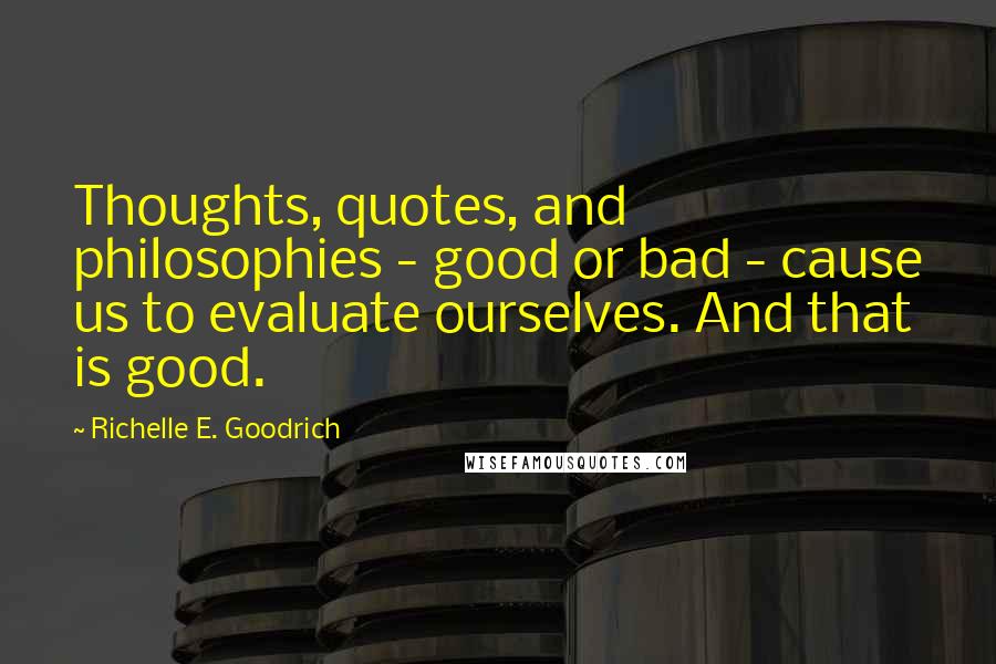 Richelle E. Goodrich Quotes: Thoughts, quotes, and philosophies - good or bad - cause us to evaluate ourselves. And that is good.