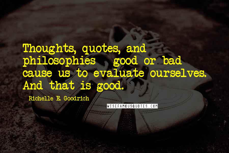 Richelle E. Goodrich Quotes: Thoughts, quotes, and philosophies - good or bad - cause us to evaluate ourselves. And that is good.