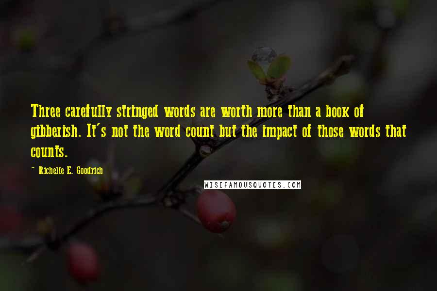 Richelle E. Goodrich Quotes: Three carefully stringed words are worth more than a book of gibberish. It's not the word count but the impact of those words that counts.