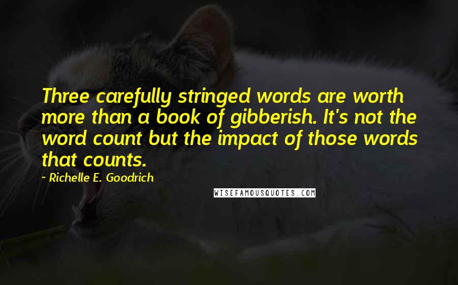 Richelle E. Goodrich Quotes: Three carefully stringed words are worth more than a book of gibberish. It's not the word count but the impact of those words that counts.