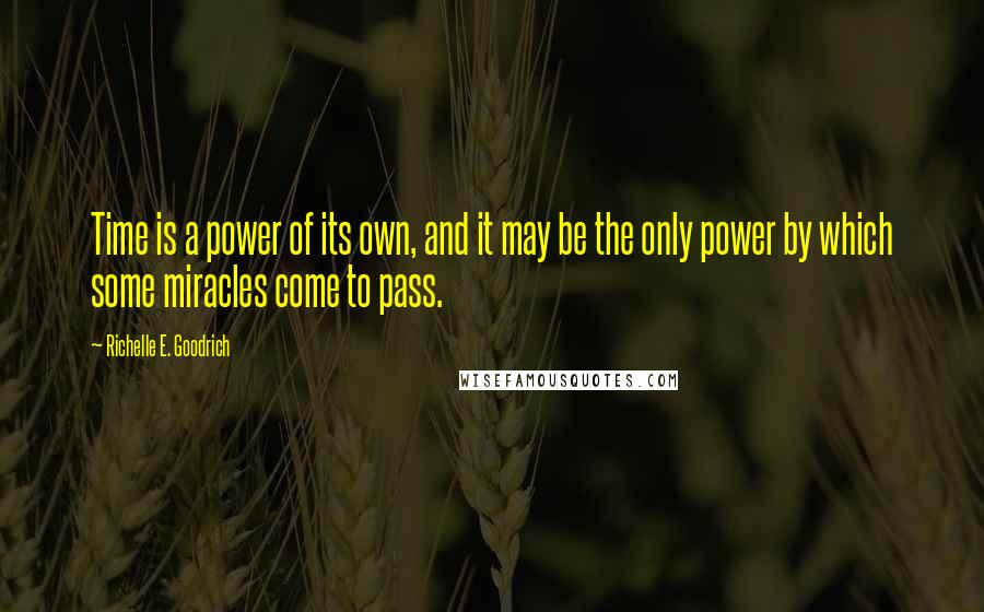 Richelle E. Goodrich Quotes: Time is a power of its own, and it may be the only power by which some miracles come to pass.