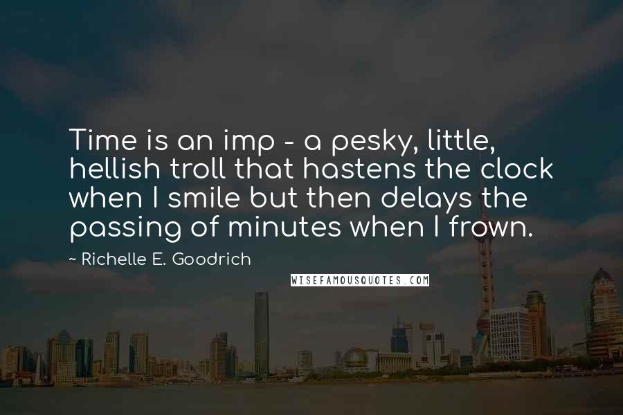 Richelle E. Goodrich Quotes: Time is an imp - a pesky, little, hellish troll that hastens the clock when I smile but then delays the passing of minutes when I frown.