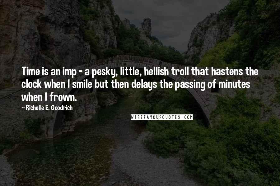 Richelle E. Goodrich Quotes: Time is an imp - a pesky, little, hellish troll that hastens the clock when I smile but then delays the passing of minutes when I frown.