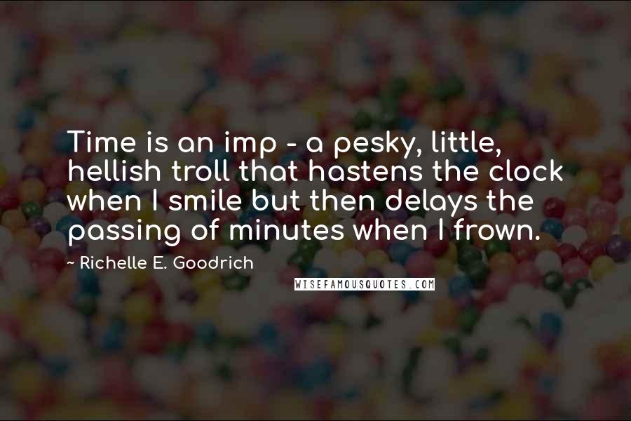 Richelle E. Goodrich Quotes: Time is an imp - a pesky, little, hellish troll that hastens the clock when I smile but then delays the passing of minutes when I frown.