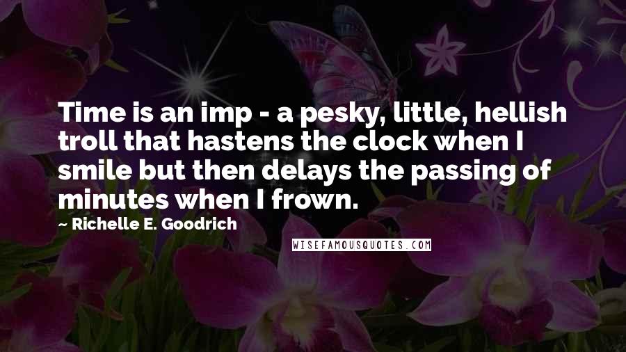 Richelle E. Goodrich Quotes: Time is an imp - a pesky, little, hellish troll that hastens the clock when I smile but then delays the passing of minutes when I frown.