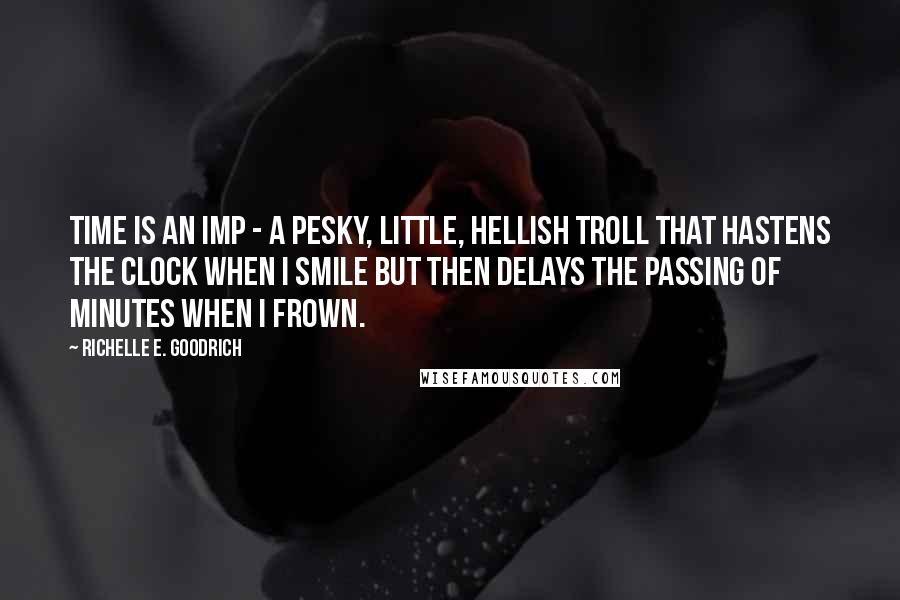 Richelle E. Goodrich Quotes: Time is an imp - a pesky, little, hellish troll that hastens the clock when I smile but then delays the passing of minutes when I frown.