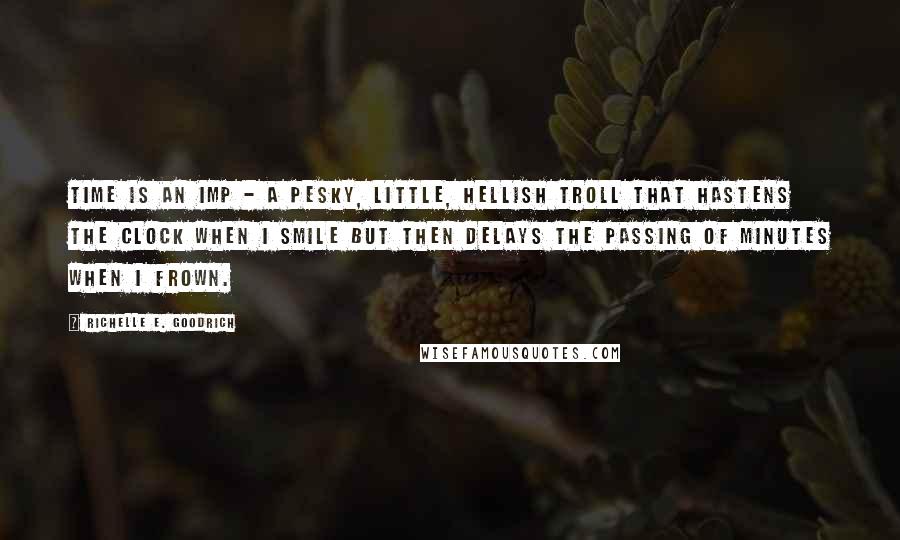 Richelle E. Goodrich Quotes: Time is an imp - a pesky, little, hellish troll that hastens the clock when I smile but then delays the passing of minutes when I frown.