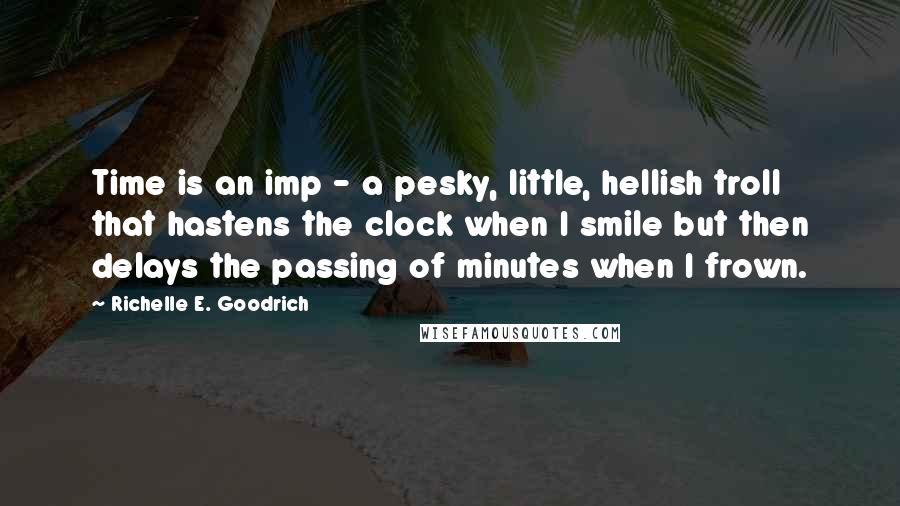 Richelle E. Goodrich Quotes: Time is an imp - a pesky, little, hellish troll that hastens the clock when I smile but then delays the passing of minutes when I frown.