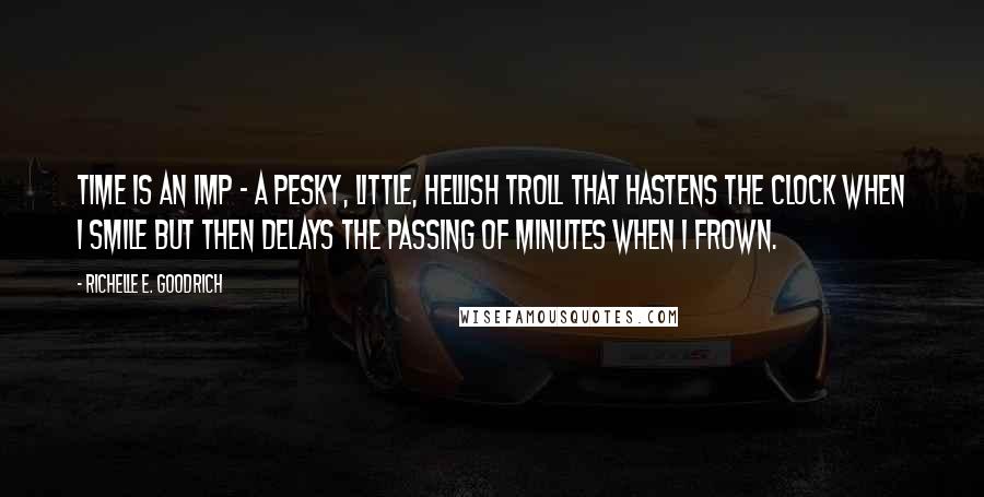 Richelle E. Goodrich Quotes: Time is an imp - a pesky, little, hellish troll that hastens the clock when I smile but then delays the passing of minutes when I frown.