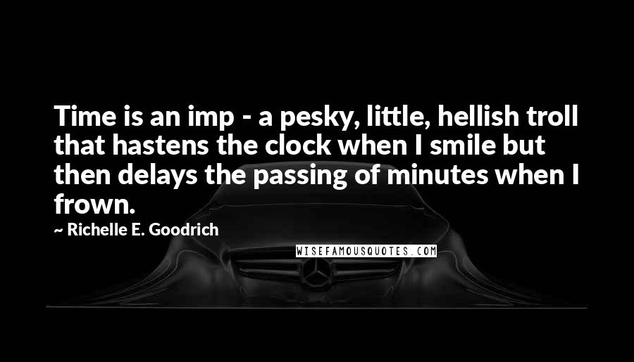 Richelle E. Goodrich Quotes: Time is an imp - a pesky, little, hellish troll that hastens the clock when I smile but then delays the passing of minutes when I frown.