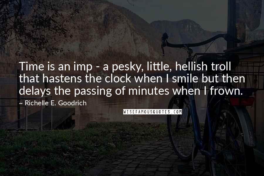 Richelle E. Goodrich Quotes: Time is an imp - a pesky, little, hellish troll that hastens the clock when I smile but then delays the passing of minutes when I frown.