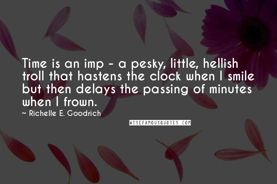 Richelle E. Goodrich Quotes: Time is an imp - a pesky, little, hellish troll that hastens the clock when I smile but then delays the passing of minutes when I frown.