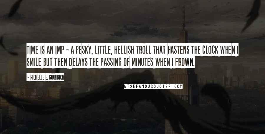 Richelle E. Goodrich Quotes: Time is an imp - a pesky, little, hellish troll that hastens the clock when I smile but then delays the passing of minutes when I frown.