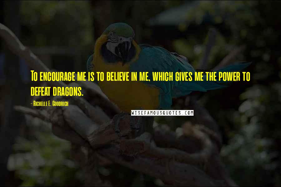 Richelle E. Goodrich Quotes: To encourage me is to believe in me, which gives me the power to defeat dragons.